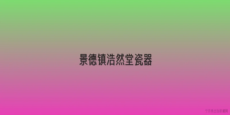 景德镇浩然堂瓷器:景德镇浩然堂瓷器是什么品牌？它的历史渊源和工艺特点有哪些？ - 2026最新瓷器问答知识盘点大全
