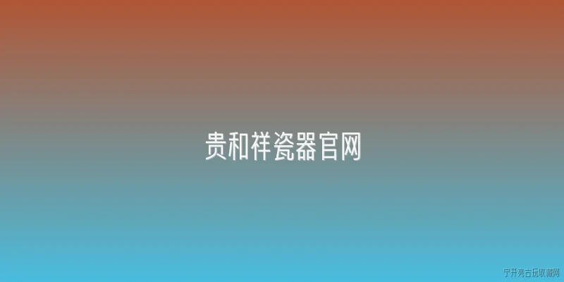 贵和祥瓷器官网:贵和祥瓷器官网在2026年推出了哪些新品系列？ - 2026最新瓷器问答知识盘点大全