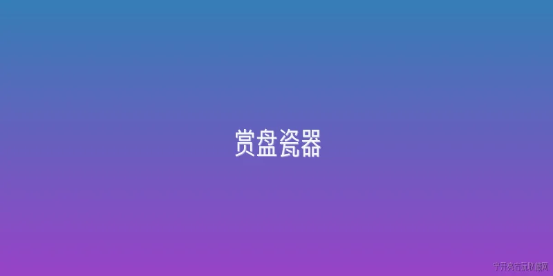 赏盘瓷器:什么是赏盘瓷器？ - 2026最新瓷器问答知识盘点大全