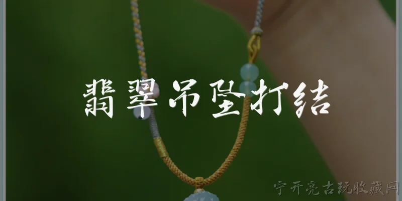 翡翠吊坠打结:翡翠吊坠打结用什么绳子最合适？