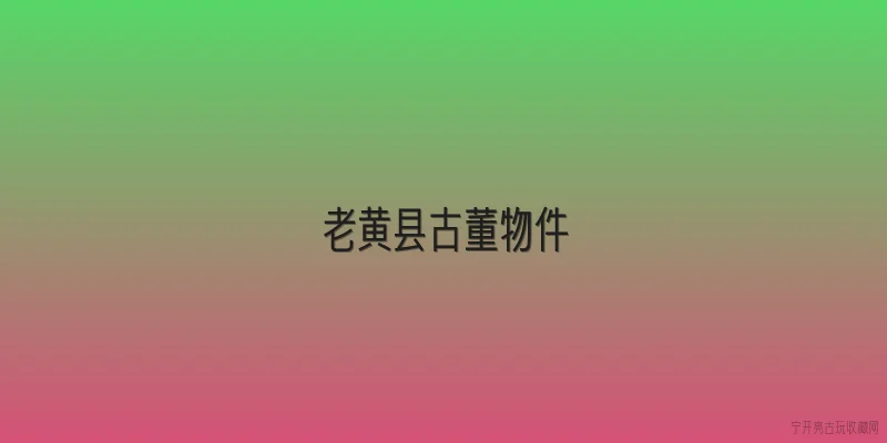 老黄县古董物件|老黄县古董物件为什么近年来收藏价值暴涨？ - 2026最新古董问答知识盘点大全