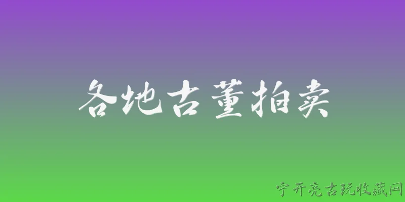 各地古董拍卖:2026年各地古董拍卖市场整体表现如何？ - 2026最新古董问答知识盘点大全