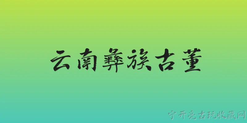 云南彝族古董:云南彝族古董主要包括哪些类型？ - 2026最新古董问答知识盘点大全