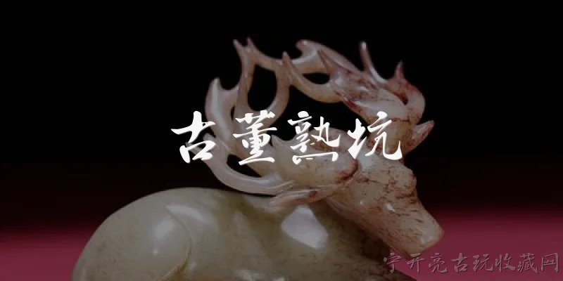 古董熟坑:什么是古董熟坑？