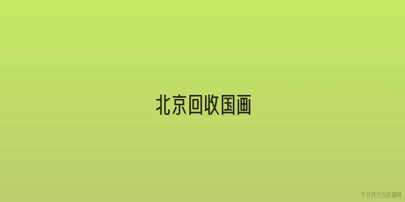 北京回收国画|北京回收国画的主要渠道有哪些？ - 2026最新国画问答知识盘点大全