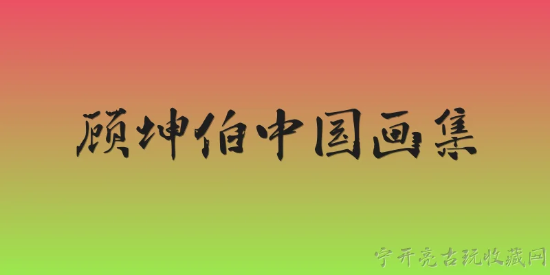 顾坤伯中国画集:顾坤伯是谁？他的中国画集有什么特点？ - 2026最新国画问答知识盘点大全