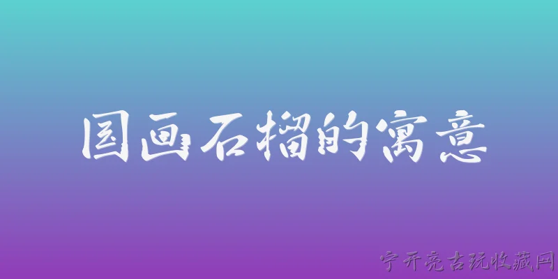 国画石榴的寓意:国画石榴的寓意是什么？ - 2026最新国画问答知识盘点大全