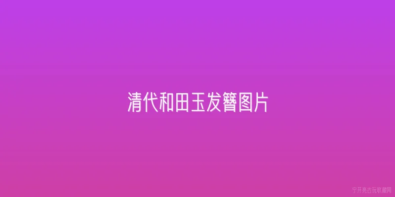 清代和田玉发簪图片|清代和田玉发簪有什么特点？从图片上怎么看？ - 2026最新和田玉问答知识盘点大全