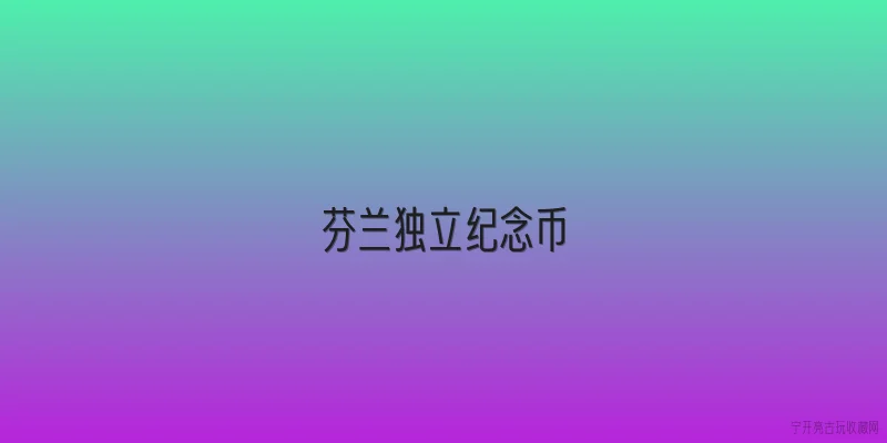 芬兰独立纪念币:芬兰独立纪念币的发行背景是什么？ - 2026最新纪念币问答知识盘点大全
