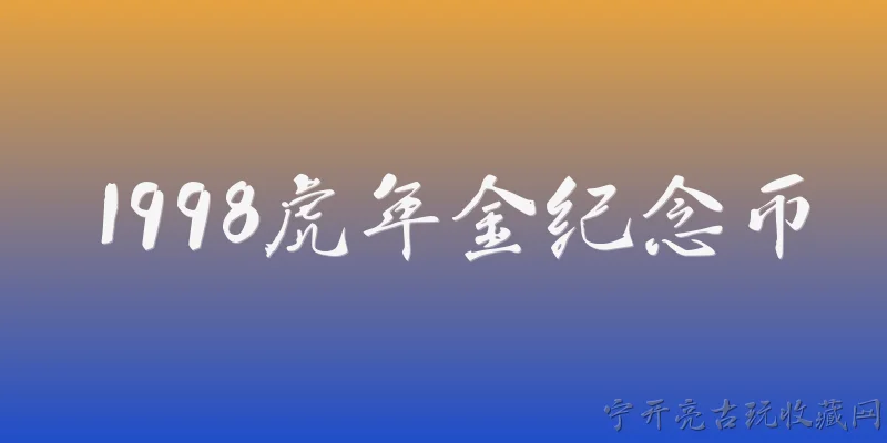 1998虎年金纪念币:1998虎年金纪念币的基本发行信息是什么？ - 2026最新纪念币问答知识盘点大全