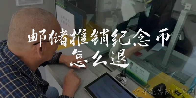 邮储推销纪念币怎么退:邮储银行推销的纪念币怎么退款?