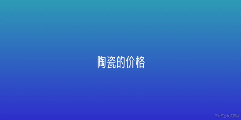 陶瓷的价格:2026年陶瓷的价格受哪些因素影响最大？ - 2026最新价格问答知识盘点大全