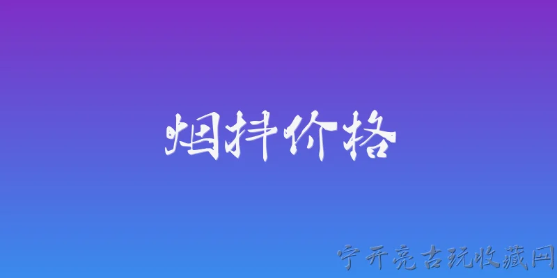 烟抖价格:2026年烟抖价格一般是多少？ - 2026最新价格问答知识盘点大全