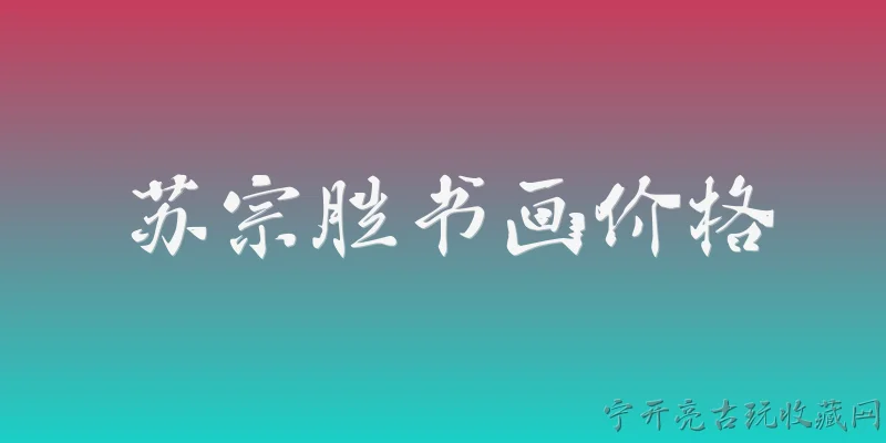苏宗胜书画价格:2026年苏宗胜书画作品的市场价格大概是多少？ - 2026最新价格问答知识盘点大全