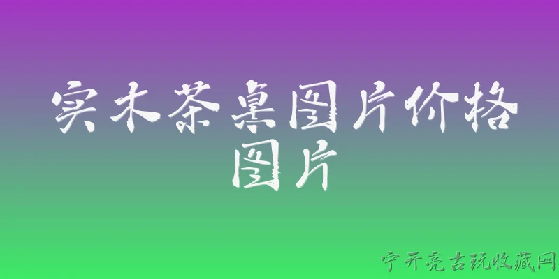 实木茶桌图片价格图片:2026年实木茶桌图片及价格一般是多少？ - 2026最新价格问答知识盘点大全