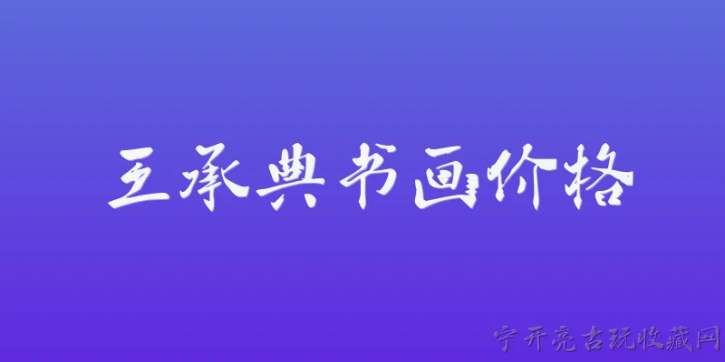 王承典书画价格:2026年王承典书画价格的市场行情如何？ - 2026最新价格问答知识盘点大全