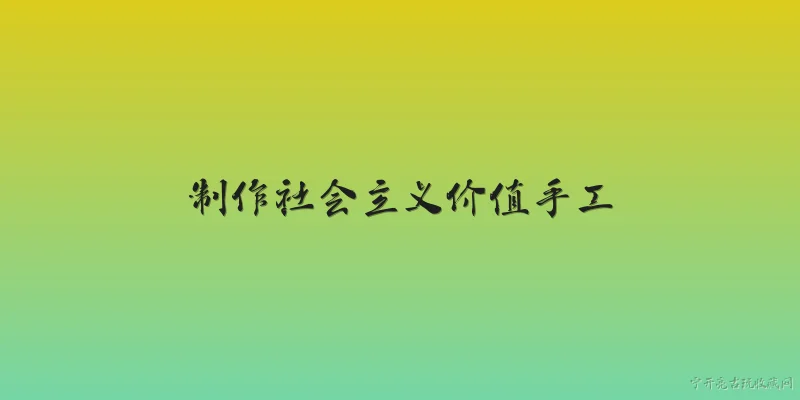制作社会主义价值手工:如何制作体现社会主义核心价值观的手工作品？ - 2026最新价值问答知识盘点大全