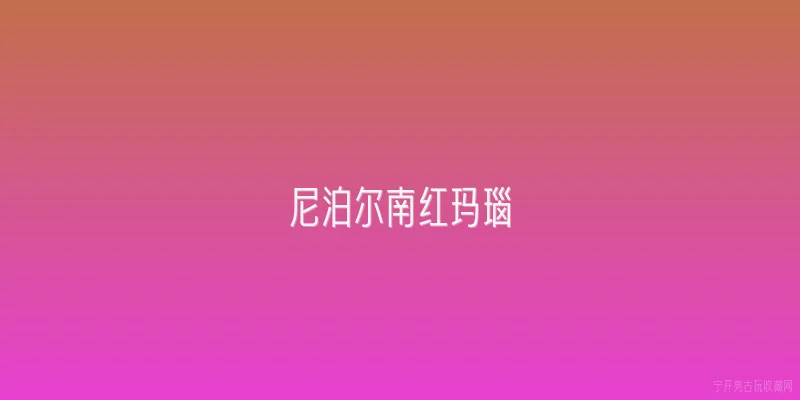 尼泊尔南红玛瑙|2026年尼泊尔南红玛瑙还值得入手吗？市场行情有哪些新变化？ - 2026最新玛瑙问答知识盘点大全