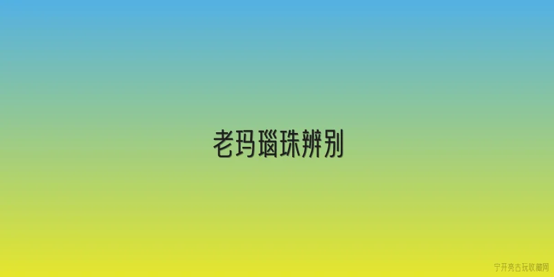 老玛瑙珠辨别|老玛瑙珠和普通玛瑙珠怎么区分？ - 2026最新玛瑙问答知识盘点大全
