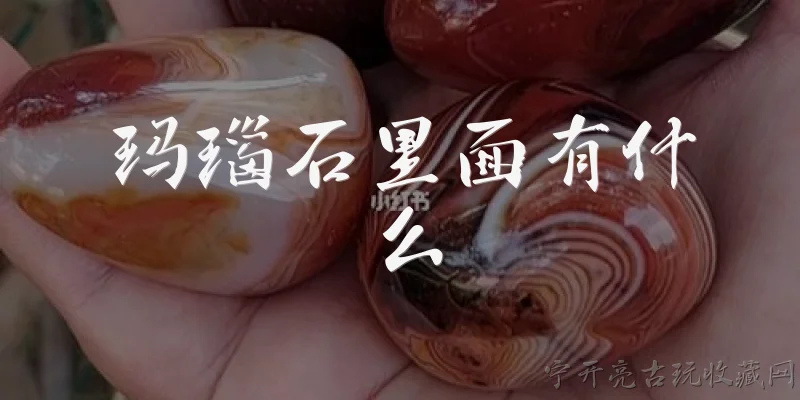 玛瑙石里面有什么:玛瑙石里面主要有什么成分?