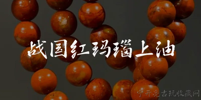 战国红玛瑙上油:战国红玛瑙上油有什么作用?