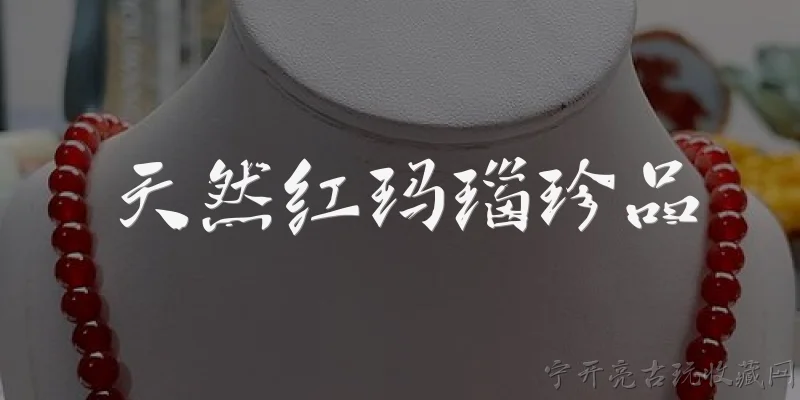 天然红玛瑙珍品:什么是天然红玛瑙珍品？