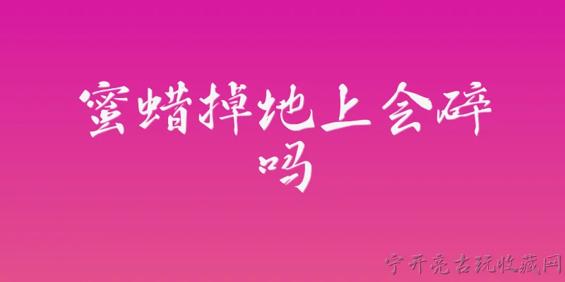 蜜蜡掉地上会碎吗:2026年蜜蜡掉地上会碎吗？ - 2026最新蜜蜡问答知识盘点大全