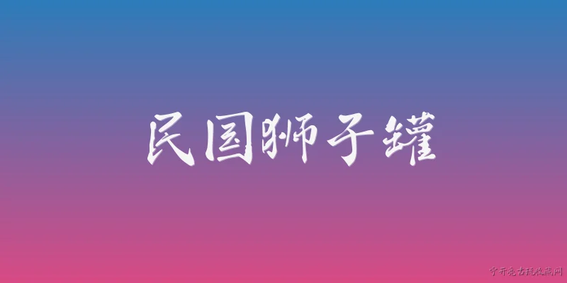 民国狮子罐:民国狮子罐是什么？它的历史背景和艺术特点有哪些？ - 2026最新民国问答知识盘点大全