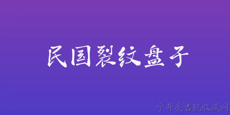 民国裂纹盘子:民国时期的裂纹盘子是什么？ - 2026最新民国问答知识盘点大全
