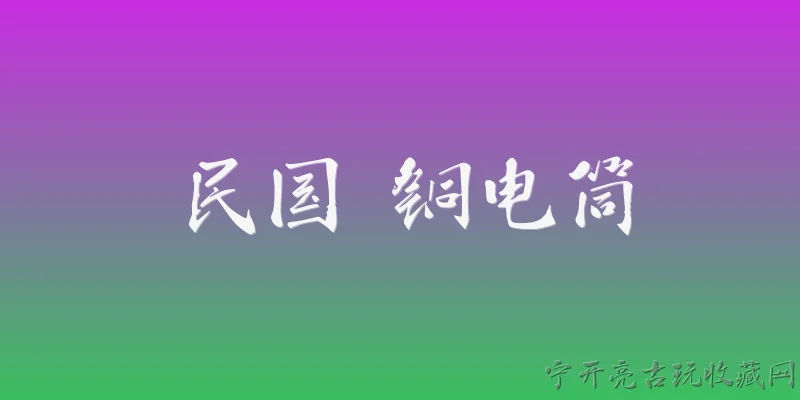 民国 铜电筒:2026年民国铜电筒收藏市场行情如何？ - 2026最新民国问答知识盘点大全