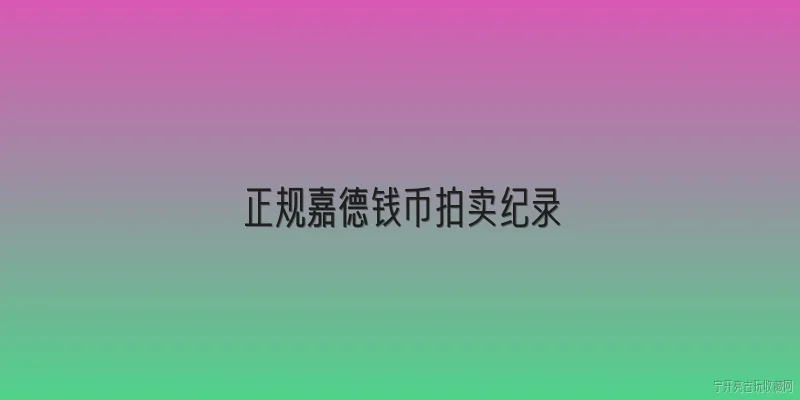 正规嘉德钱币拍卖纪录:嘉德拍卖钱币专场的官方成交记录在哪里查询？ - 2026最新钱币问答知识盘点大全