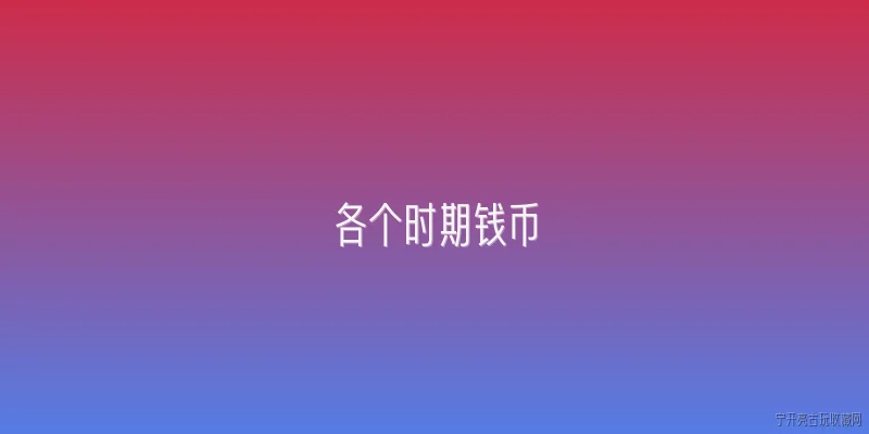 各个时期钱币:2026年收藏各个时期钱币有哪些新趋势？ - 2026最新钱币问答知识盘点大全