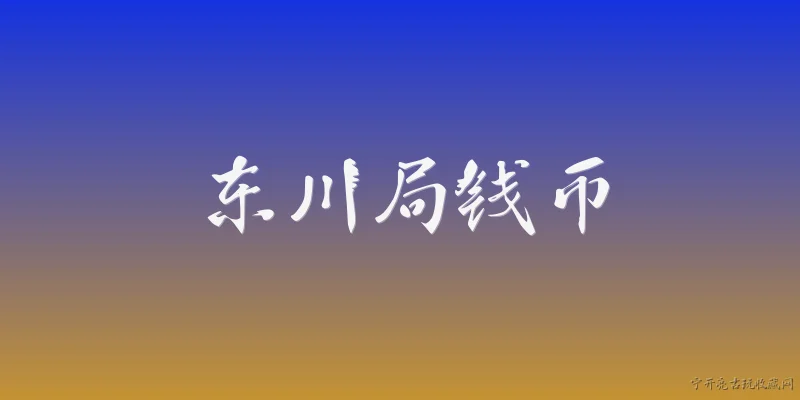 东川局钱币:2026年东川局钱币收藏市场行情如何？ - 2026最新钱币问答知识盘点大全