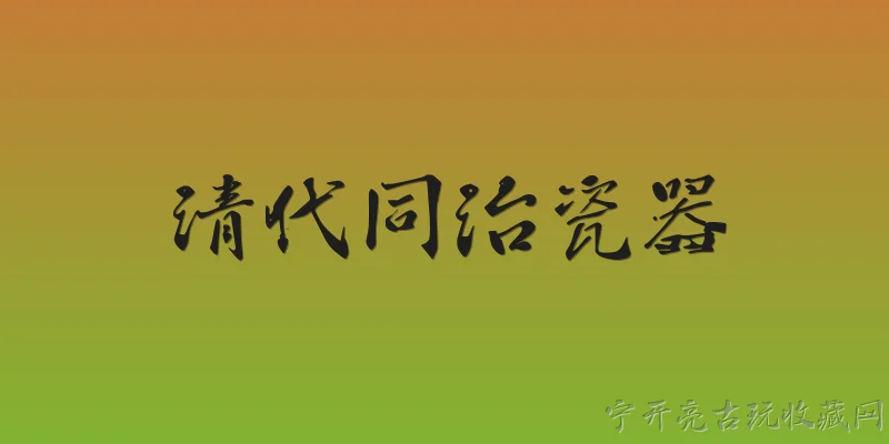 清代同治瓷器:清代同治瓷器的主要特征是什么？ - 2026最新清代问答知识盘点大全