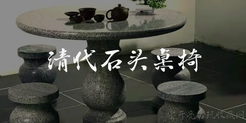 清代石头桌椅:2026年，清代石头桌椅在古玩市场的收藏价值如何？ - 2026最新清代问答知识盘点大全