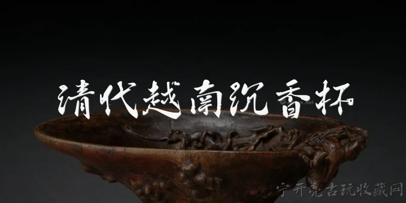 清代越南沉香杯:清代越南沉香杯是什么？ - 2026最新清代问答知识盘点大全