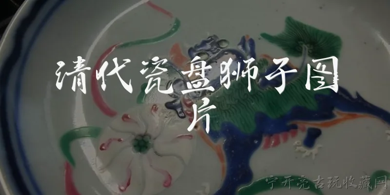 清代瓷盘狮子图片:2026年如何找到高清的清代瓷盘狮子图片用于学术研究？