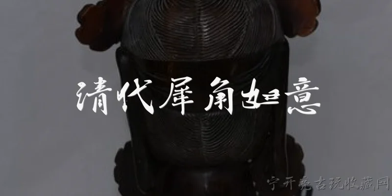 清代犀角如意:什么是清代犀角如意？