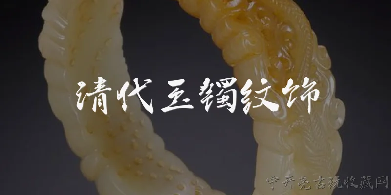 清代玉镯纹饰:清代玉镯上常见的纹饰有哪些类型？