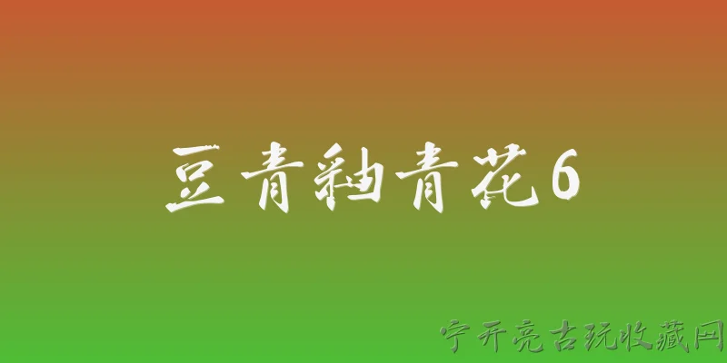 豆青釉青花6:豆青釉青花6是什么？它有哪些工艺特点？ - 2026最新青花问答知识盘点大全