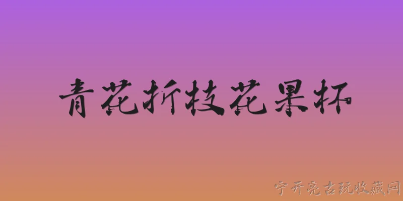 青花折枝花果杯:青花折枝花果杯是什么时期的典型器物？ - 2026最新青花问答知识盘点大全