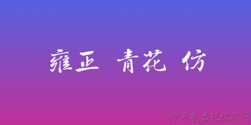 雍正 青花 仿:雍正时期青花瓷仿制明代青花的主要特点是什么？ - 2026最新青花问答知识盘点大全