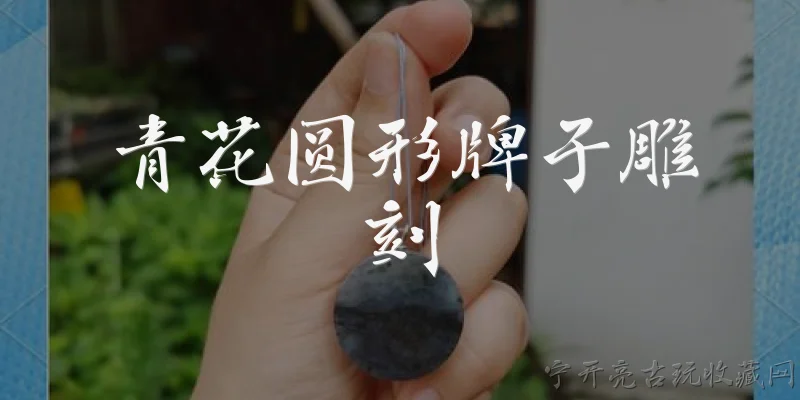 青花圆形牌子雕刻:青花圆形牌子雕刻的历史起源是什么？ - 2026最新青花问答知识盘点大全
