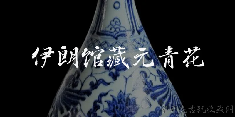 伊朗馆藏元青花:2026年伊朗馆藏元青花有哪些新发现或研究突破？ - 2026最新青花问答知识盘点大全
