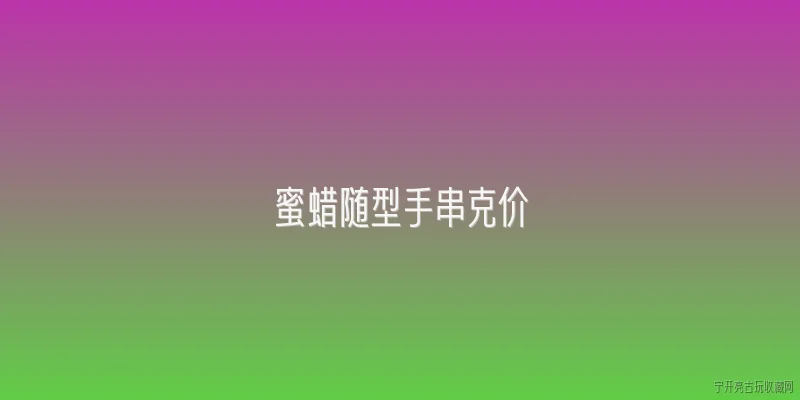蜜蜡随型手串克价:2026年蜜蜡随型手串克价是多少？ - 2026最新手串问答知识盘点大全