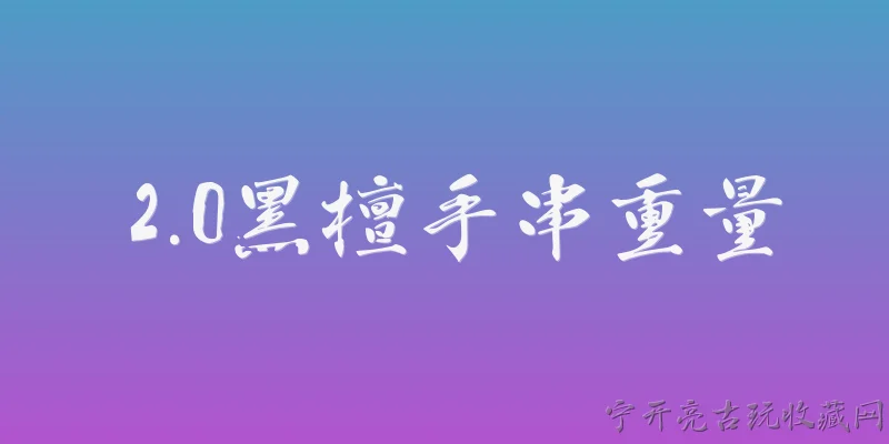 2.0黑檀手串重量:2026年2.0黑檀手串标准重量是多少克？ - 2026最新手串问答知识盘点大全