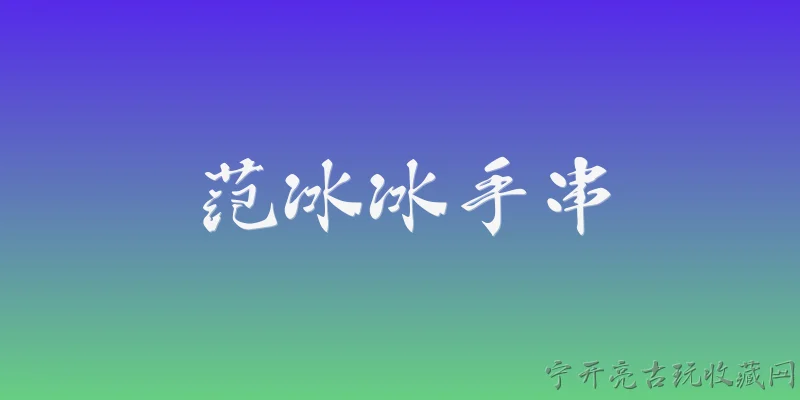 范冰冰手串:范冰冰佩戴的手串是什么材质？ - 2026最新手串问答知识盘点大全