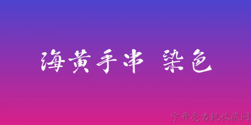 海黄手串 染色:海黄手串染色是什么意思，市场上是否常见？ - 2026最新手串问答知识盘点大全