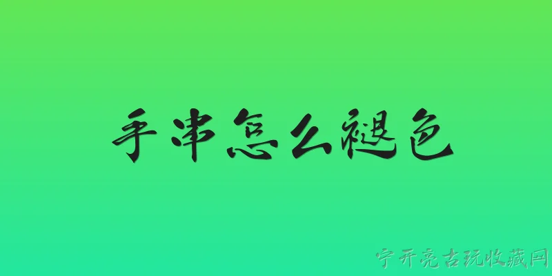 手串怎么褪色:手串褪色的主要原因有哪些？ - 2026最新手串问答知识盘点大全
