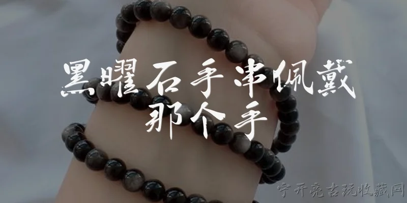 黑曜石手串佩戴那个手:2026年黑曜石手串应该佩戴在哪只手上？ - 2026最新手串问答知识盘点大全